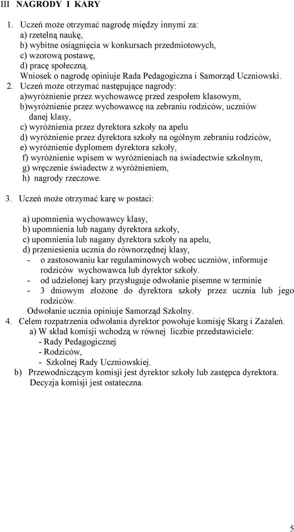 Uczeń może otrzymać następujące nagrody: a)wyróżnienie przez wychowawcę przed zespołem klasowym, b)wyróżnienie przez wychowawcę na zebraniu rodziców, uczniów danej klasy, c) wyróżnienia przez