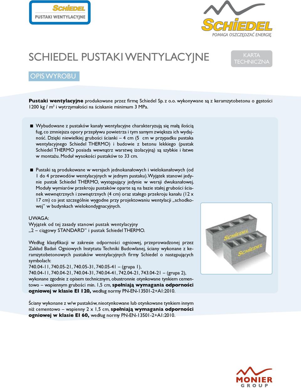 Dzięki niewielkiej grubości ścianki 4 cm (5 cm w przypadku pustaka wentylacyjnego Schiedel THERMO) i budowie z betonu lekkiego (pustak Schiedel THERMO posiada wewnątrz warstwę izolacyjną) są szybkie