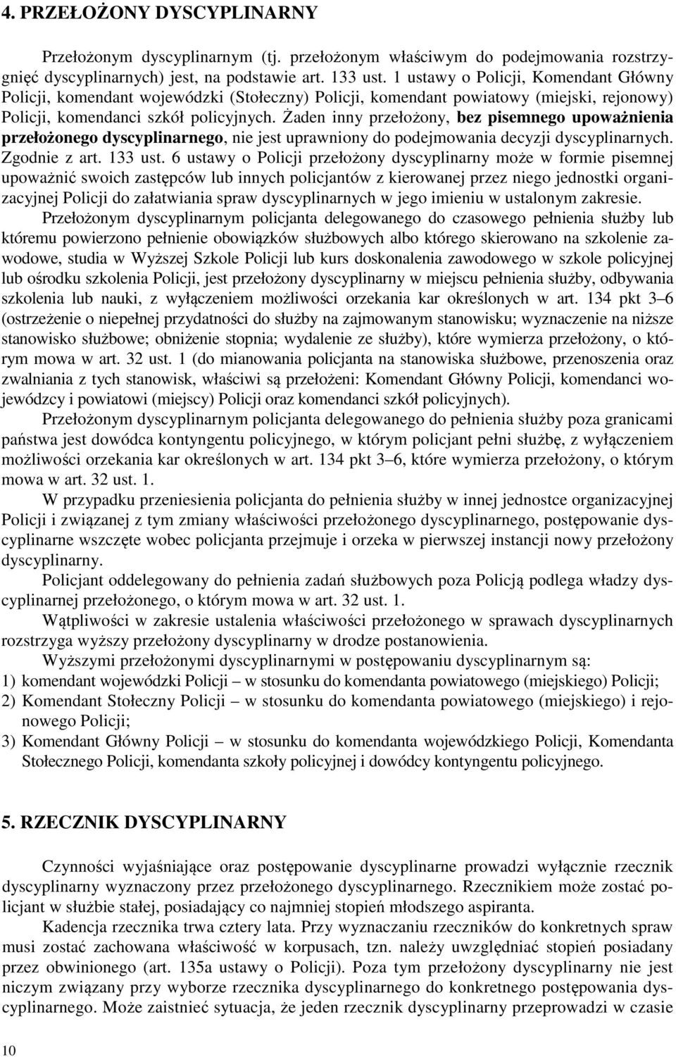 Żaden inny przełożony, bez pisemnego upoważnienia przełożonego dyscyplinarnego, nie jest uprawniony do podejmowania decyzji dyscyplinarnych. Zgodnie z art. 133 ust.