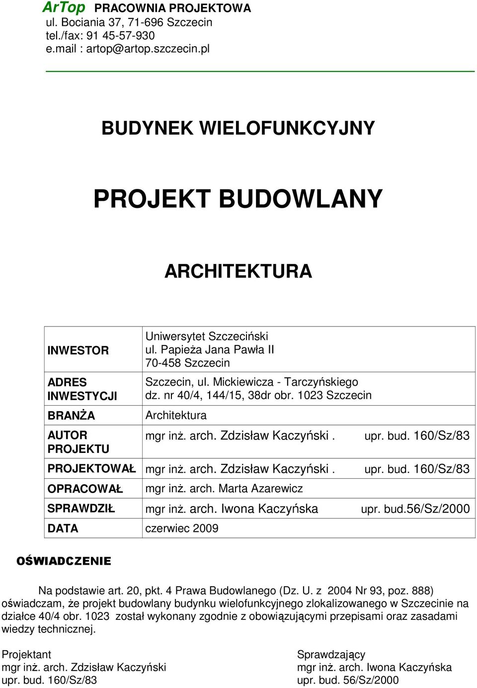 nr 4/4, 144/1, dr obr. 1 Szczecin rchitektura mgr inż. arch. Zdzisław Kaczyński. ROJEKTOWŁ mgr inż. arch. Zdzisław Kaczyński. ORCOWŁ mgr inż. arch. Marta zarewicz upr. bud. 16/Sz/ upr. bud. 16/Sz/ SRWDZIŁ mgr inż.