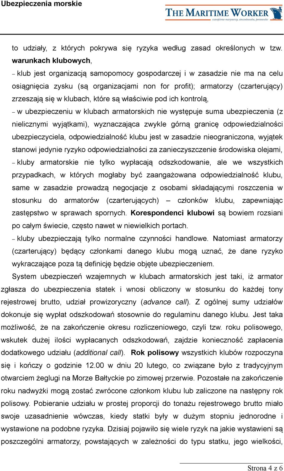 które są właściwie pod ich kontrolą, w ubezpieczeniu w klubach armatorskich nie występuje suma ubezpieczenia (z nielicznymi wyjątkami), wyznaczająca zwykle górną granicę odpowiedzialności