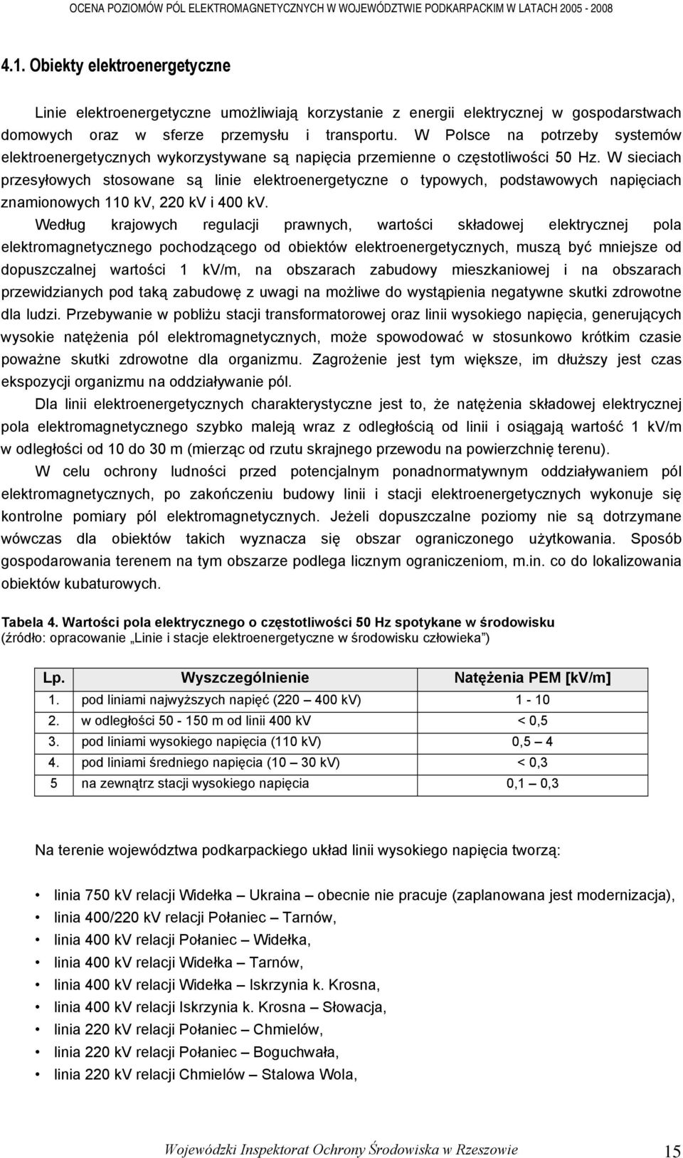 W sieciach przesyłowych stosowane są linie elektroenergetyczne o typowych, podstawowych napięciach znamionowych 110 kv, 220 kv i 400 kv.