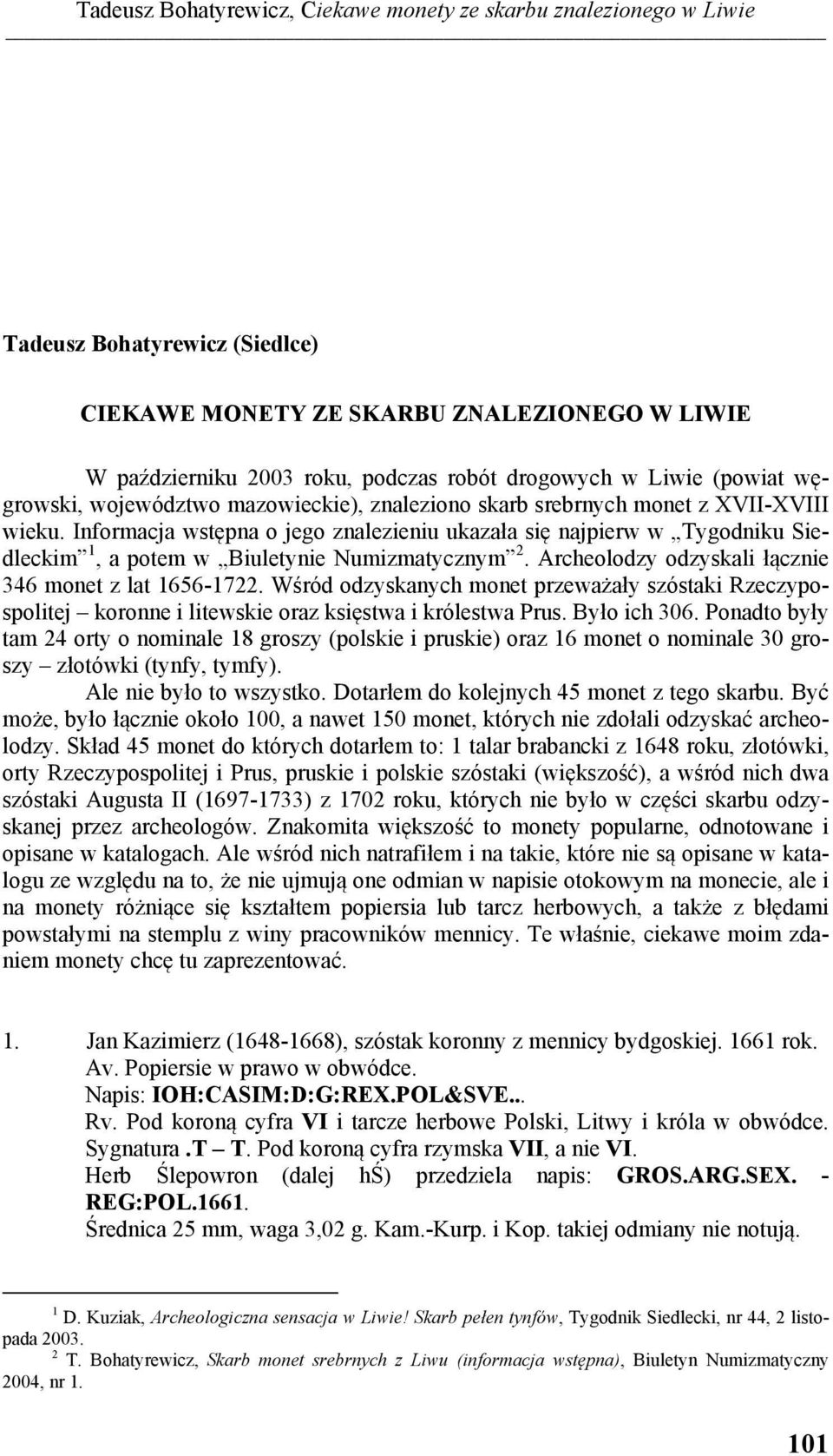 Informacja wstępna o jego znalezieniu ukazała się najpierw w Tygodniku Siedleckim 1, a potem w Biuletynie Numizmatycznym 2. Archeolodzy odzyskali łącznie 346 monet z lat 1656-1722.