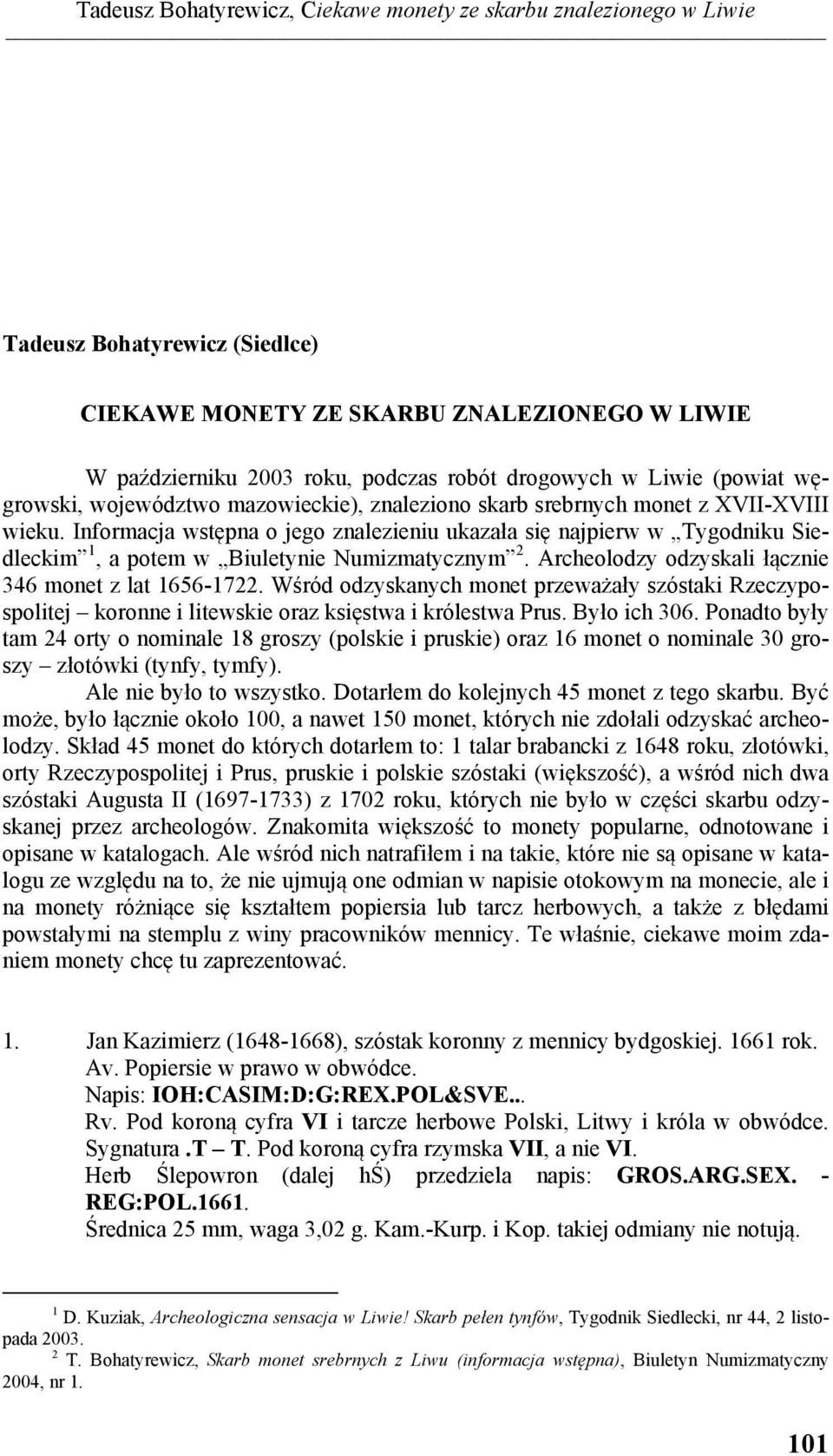 Informacja wstępna o jego znalezieniu ukazała się najpierw w Tygodniku Siedleckim 1, a potem w Biuletynie Numizmatycznym 2. Archeolodzy odzyskali łącznie 346 monet z lat 1656-1722.