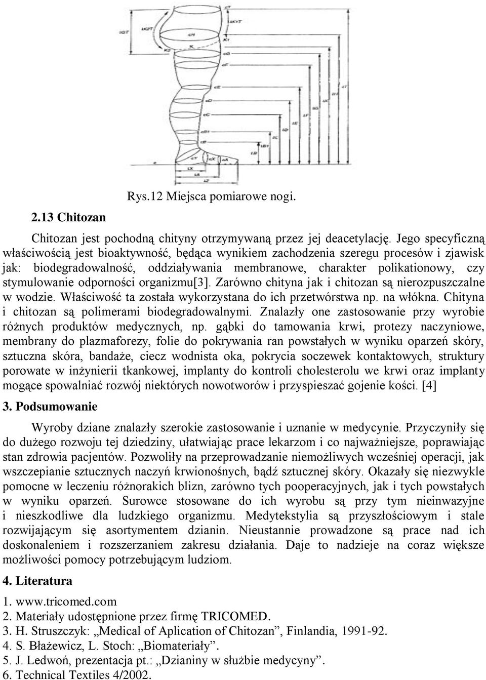 odporności organizmu[3]. Zarówno chityna jak i chitozan są nierozpuszczalne w wodzie. Właściwość ta została wykorzystana do ich przetwórstwa np. na włókna.