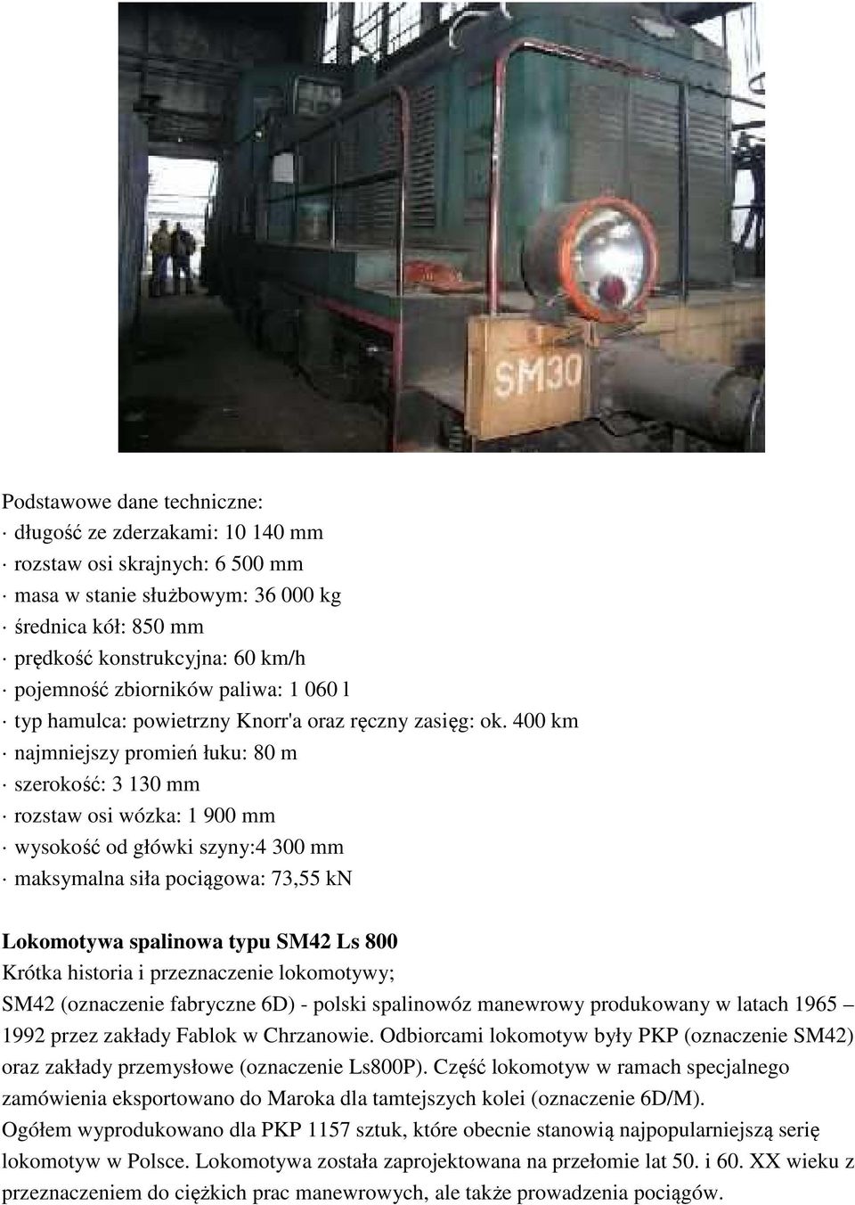 400 km najmniejszy promień łuku: 80 m szerokość: 3 130 mm rozstaw osi wózka: 1 900 mm wysokość od główki szyny:4 300 mm maksymalna siła pociągowa: 73,55 kn Lokomotywa spalinowa typu SM42 Ls 800