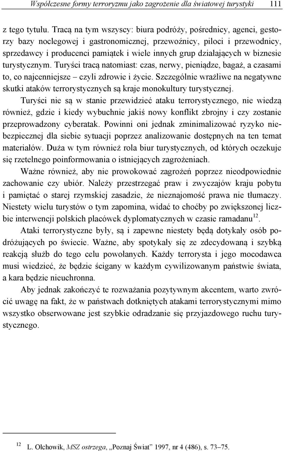 działających w biznesie turystycznym. Turyści tracą natomiast: czas, nerwy, pieniądze, bagaż, a czasami to, co najcenniejsze czyli zdrowie i życie.