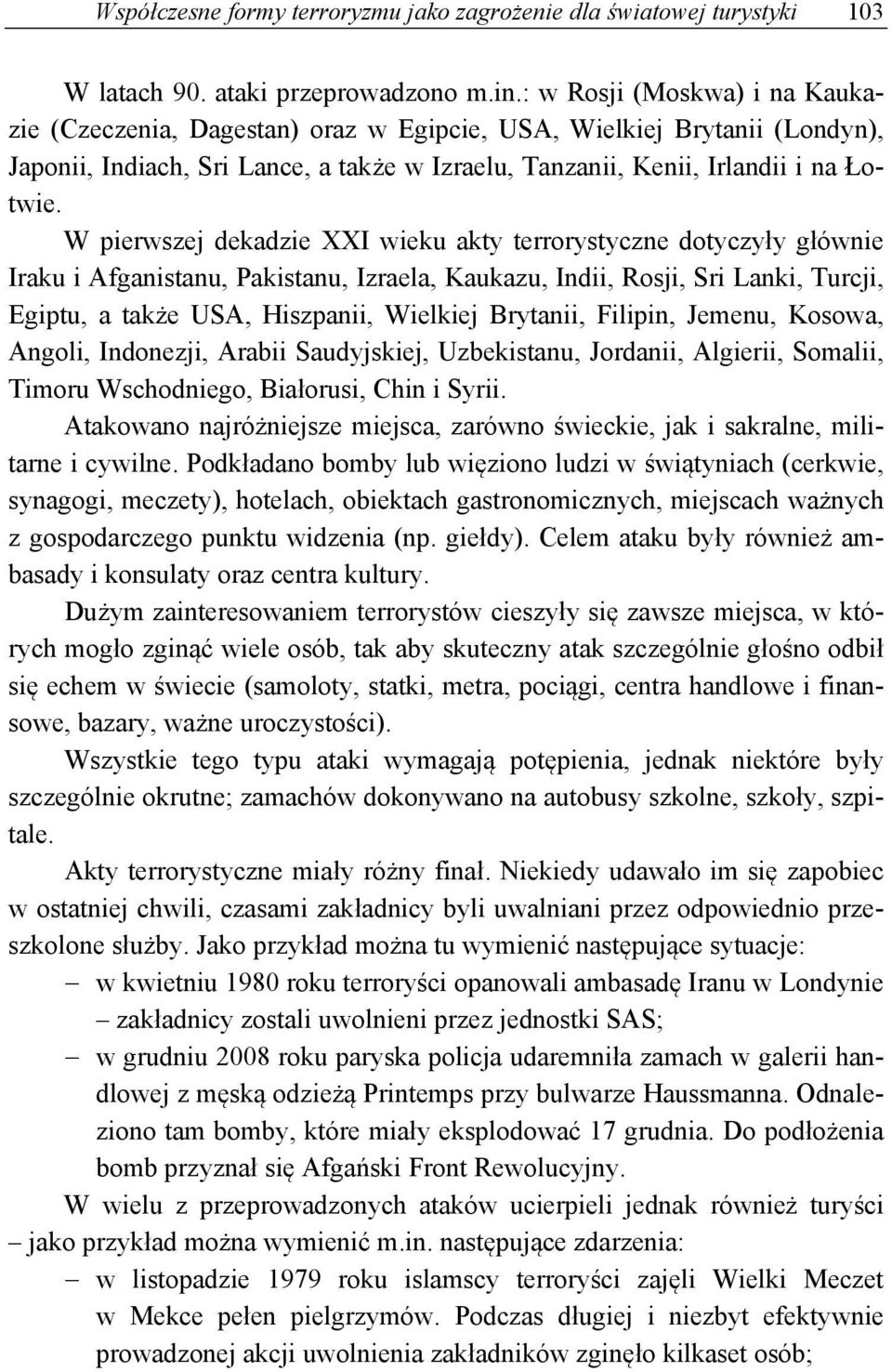 W pierwszej dekadzie XXI wieku akty terrorystyczne dotyczyły głównie Iraku i Afganistanu, Pakistanu, Izraela, Kaukazu, Indii, Rosji, Sri Lanki, Turcji, Egiptu, a także USA, Hiszpanii, Wielkiej