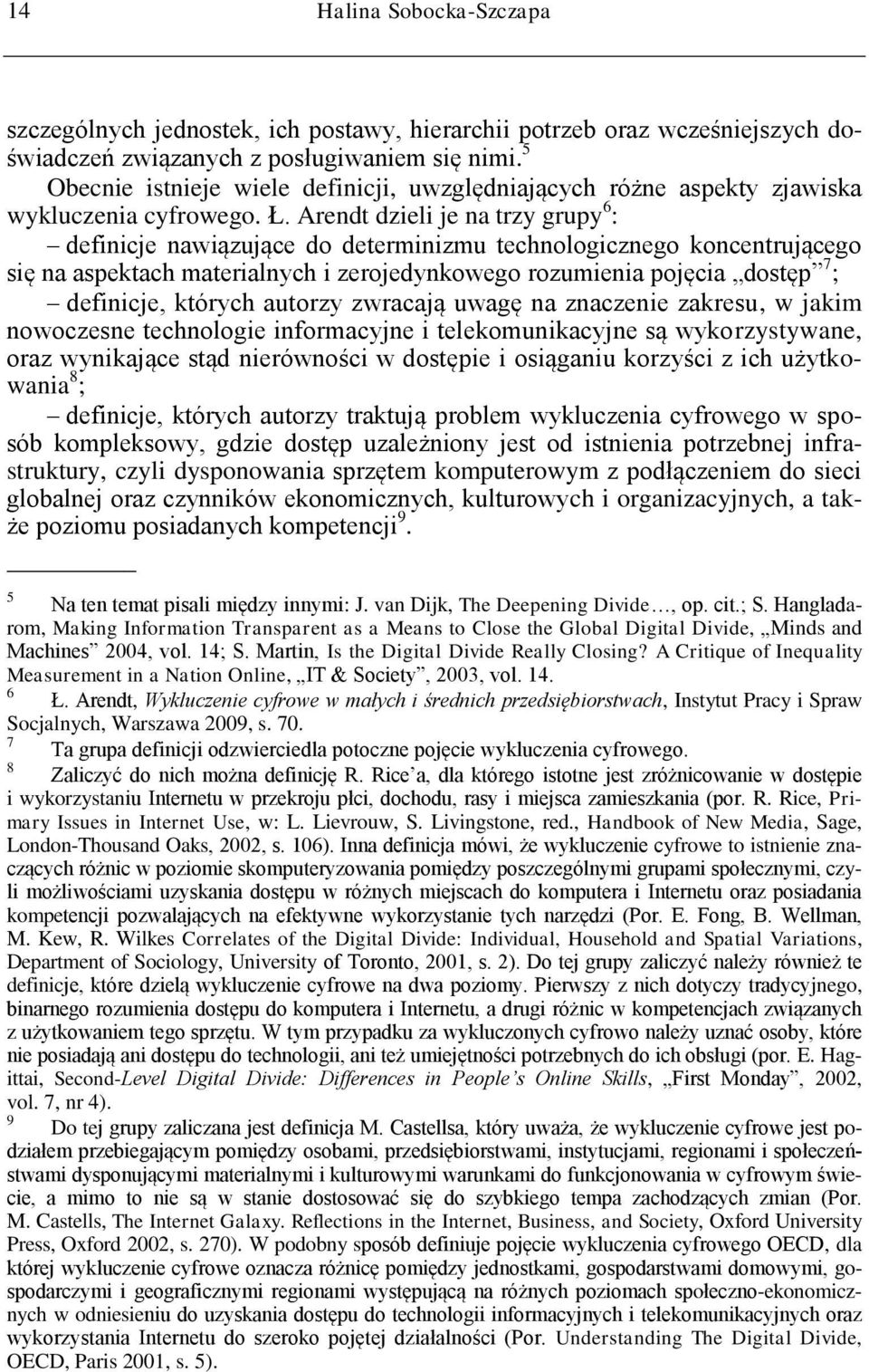 Arendt dzieli je na trzy grupy 6 : definicje nawiązujące do determinizmu technologicznego koncentrującego się na aspektach materialnych i zerojedynkowego rozumienia pojęcia dostęp 7 ; definicje,