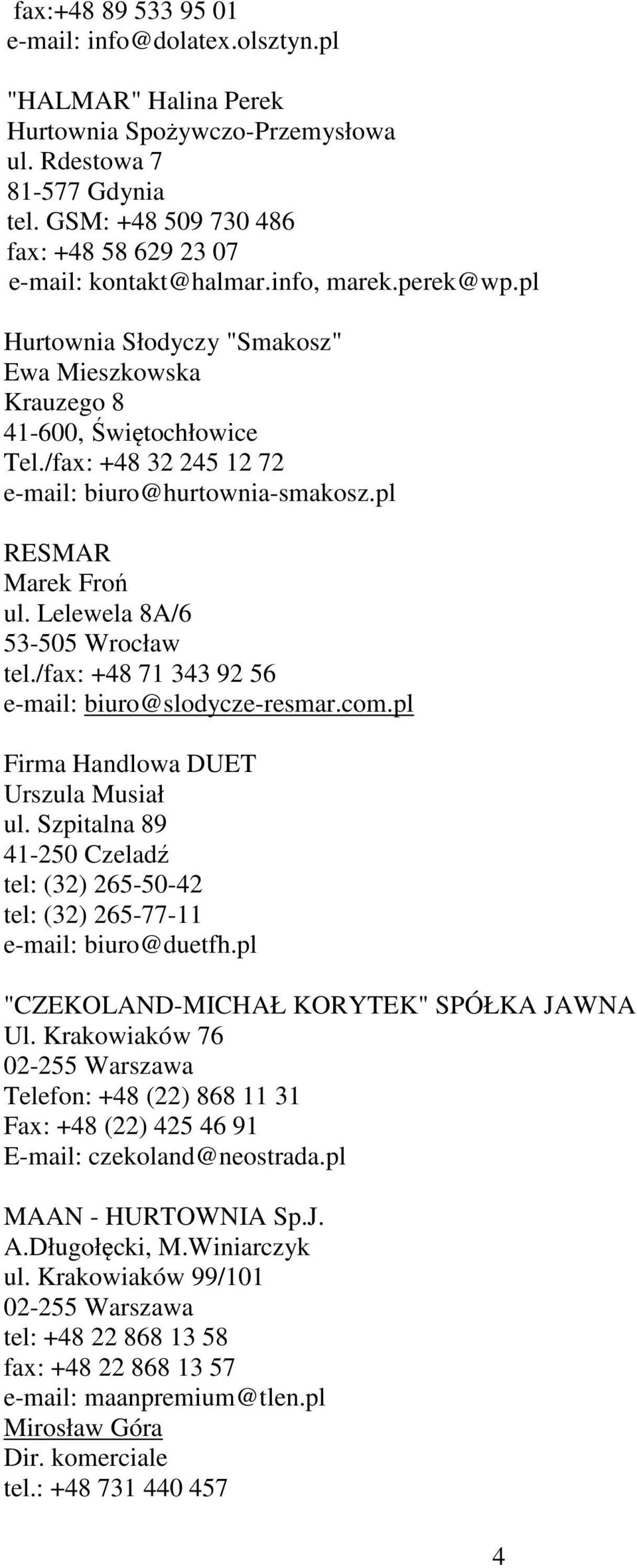 /fax: +48 32 245 12 72 e-mail: biuro@hurtownia-smakosz.pl RESMAR Marek Froń ul. Lelewela 8A/6 53-505 Wrocław tel./fax: +48 71 343 92 56 e-mail: biuro@slodycze-resmar.com.
