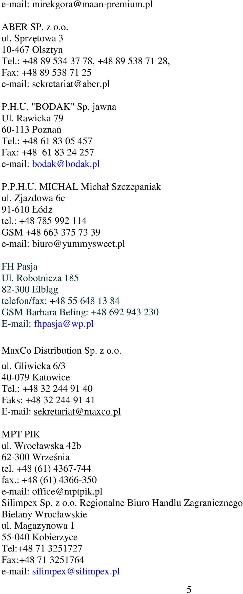 : +48 785 992 114 GSM +48 663 375 73 39 e-mail: biuro@yummysweet.pl FH Pasja Ul. Robotnicza 185 82-300 Elbląg telefon/fax: +48 55 648 13 84 GSM Barbara Beling: +48 692 943 230 E-mail: fhpasja@wp.