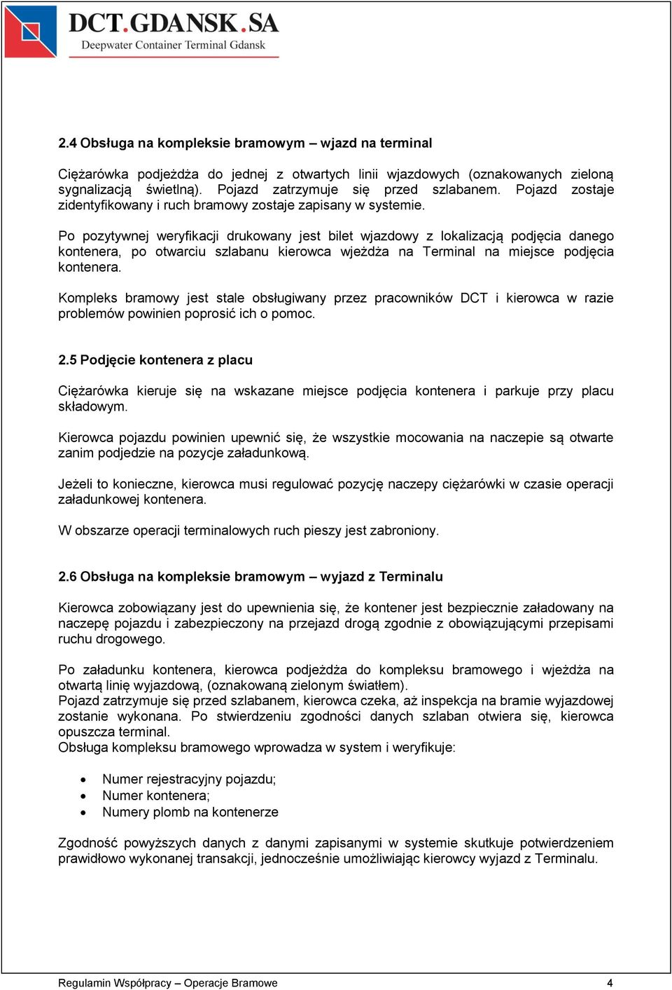 Po pozytywnej weryfikacji drukowany jest bilet wjazdowy z lokalizacją podjęcia danego kontenera, po otwarciu szlabanu kierowca wjeżdża na Terminal na miejsce podjęcia kontenera.