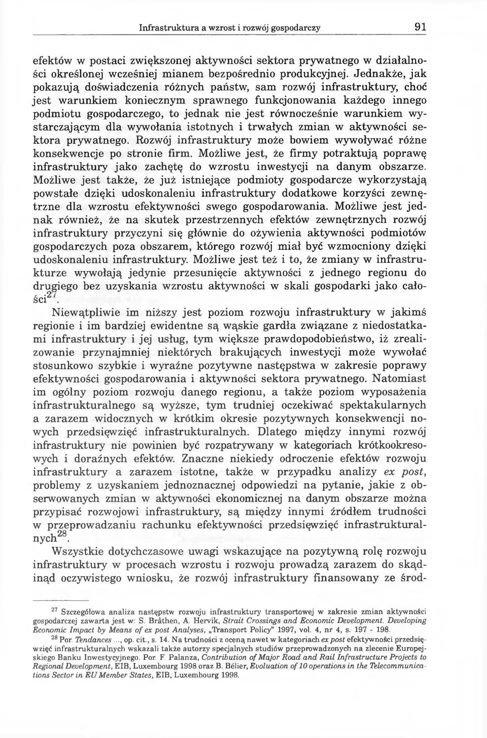 równocześnie warunkiem wystarczającym dla wywołania istotnych i trwałych zmian w aktywności sektora prywatnego. Rozwój infrastruktury może bowiem wywoływać różne konsekwencje po stronie firm.