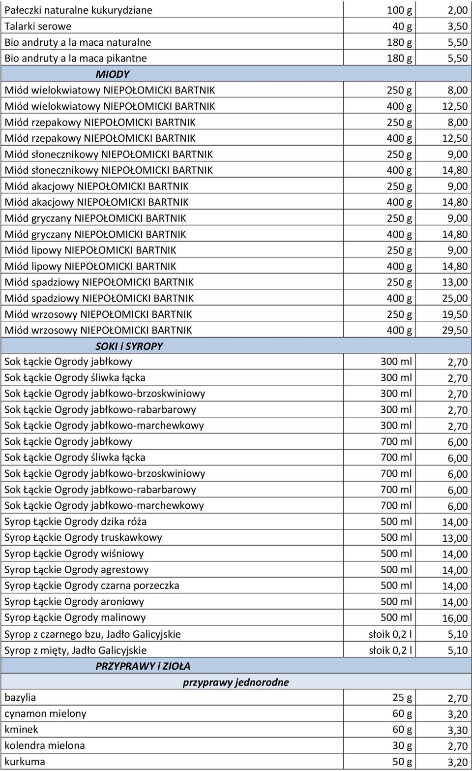 250 g 9,00 Miód słonecznikowy NIEPOŁOMICKI BARTNIK 400 g 14,80 Miód akacjowy NIEPOŁOMICKI BARTNIK 250 g 9,00 Miód akacjowy NIEPOŁOMICKI BARTNIK 400 g 14,80 Miód gryczany NIEPOŁOMICKI BARTNIK 250 g