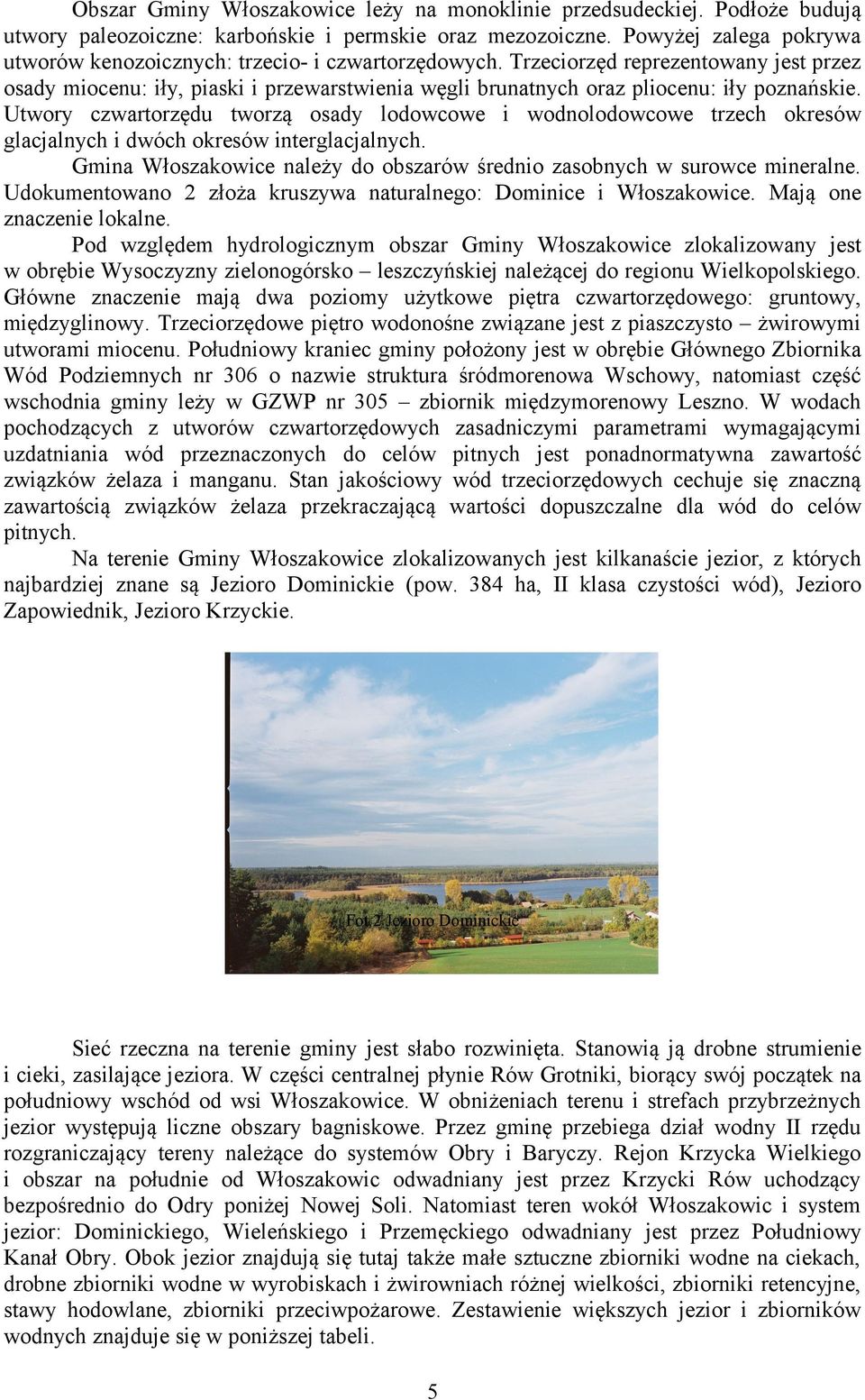 Trzeciorzęd reprezentowany jest przez osady miocenu: iły, piaski i przewarstwienia węgli brunatnych oraz pliocenu: iły poznańskie.