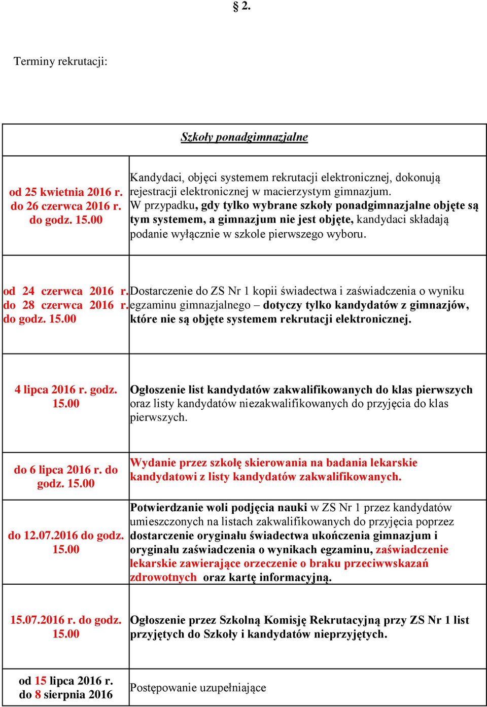 W przypadku, gdy tylko wybrane szkoły ponadgimnazjalne objęte są tym systemem, a gimnazjum nie jest objęte, kandydaci składają podanie wyłącznie w szkole pierwszego wyboru. od 24 czerwca 2016 r.