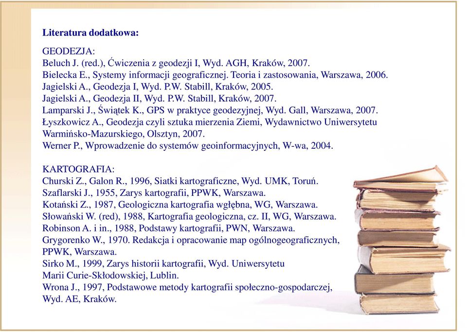 Łyszkowicz A., Geodezja czyli sztuka mierzenia Ziemi, Wydawnictwo Uniwersytetu Warmińsko-Mazurskiego, Olsztyn, 2007. Werner P., Wprowadzenie do systemów geoinformacyjnych, W-wa, 2004.