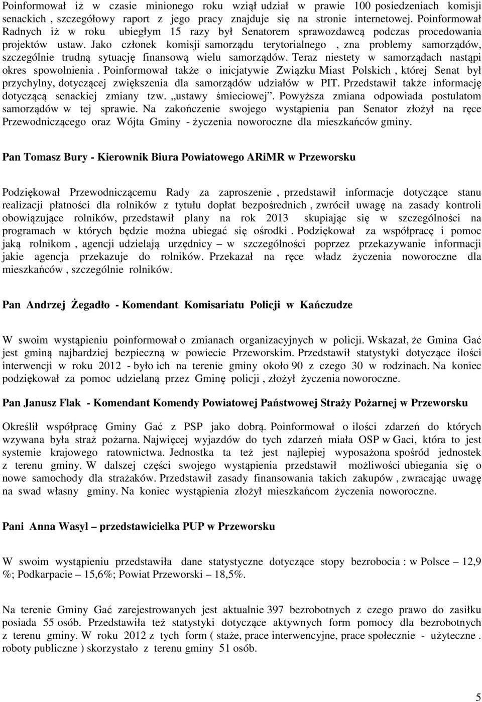 Jako członek komisji samorządu terytorialnego, zna problemy samorządów, szczególnie trudną sytuację finansową wielu samorządów. Teraz niestety w samorządach nastąpi okres spowolnienia.