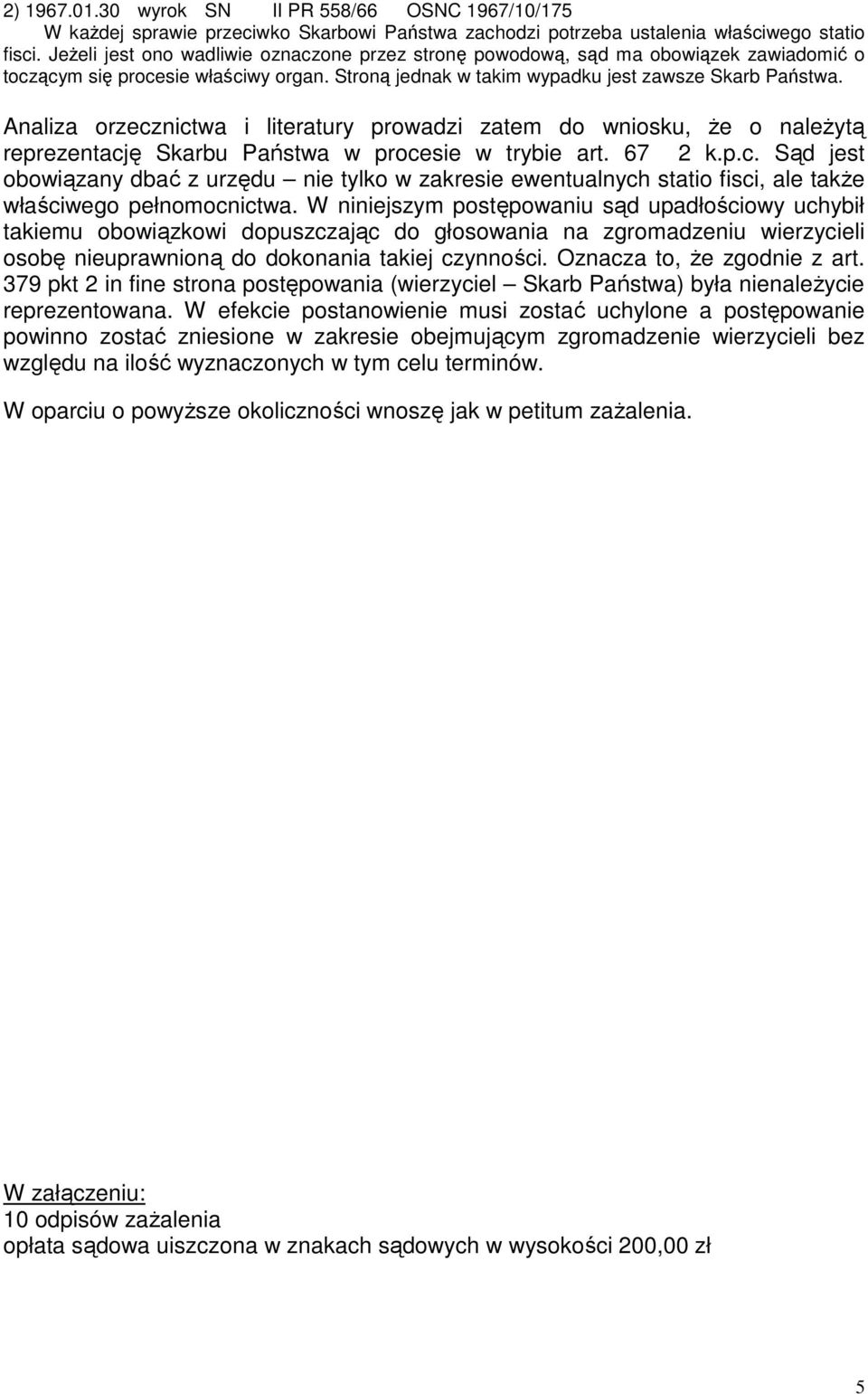 Analiza orzecznictwa i literatury prowadzi zatem do wniosku, Ŝe o naleŝytą reprezentację Skarbu Państwa w procesie w trybie art. 67 2 k.p.c. Sąd jest obowiązany dbać z urzędu nie tylko w zakresie ewentualnych statio fisci, ale takŝe właściwego pełnomocnictwa.