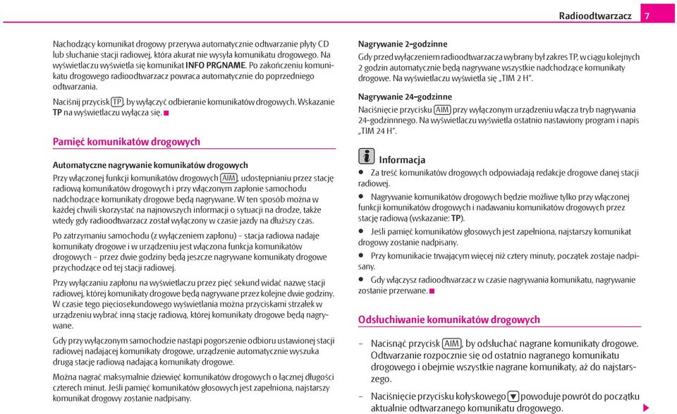 Naciśnij przycisk TP, by wyłączyć odbieranie komunikatów drogowych. Wskazanie TP na wyświetlaczu wyłącza się.