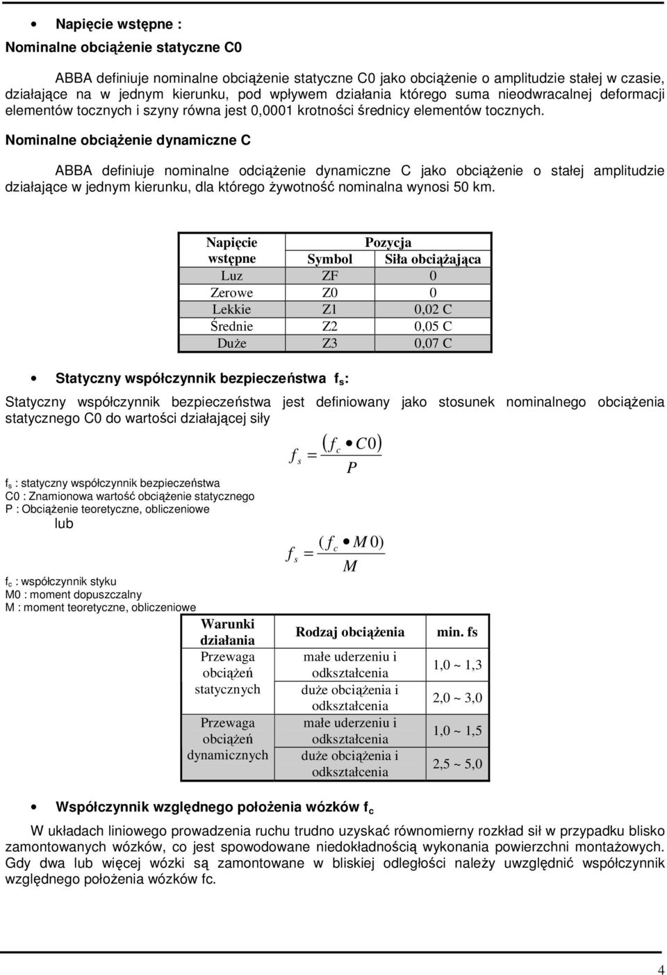 Nominalne obciąŝenie dynamiczne C ABBA definiuje nominalne odciąŝenie dynamiczne C jako obciąŝenie o stałej amplitudzie działające w jednym kierunku, dla którego Ŝywotność nominalna wynosi 50 km.