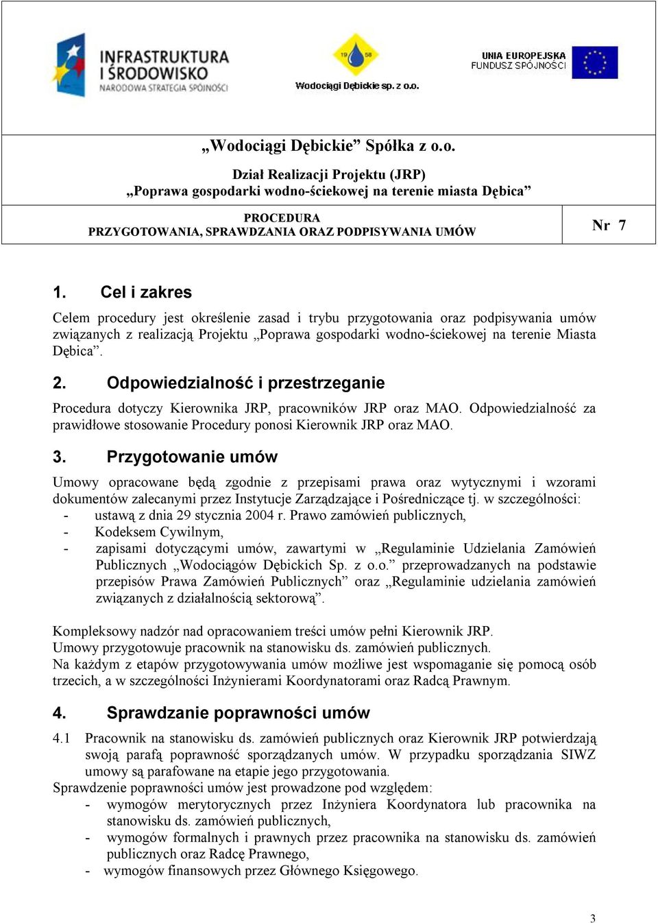 Przygotowanie umów Umowy opracowane będą zgodnie z przepisami prawa oraz wytycznymi i wzorami dokumentów zalecanymi przez Instytucje Zarządzające i Pośredniczące tj.