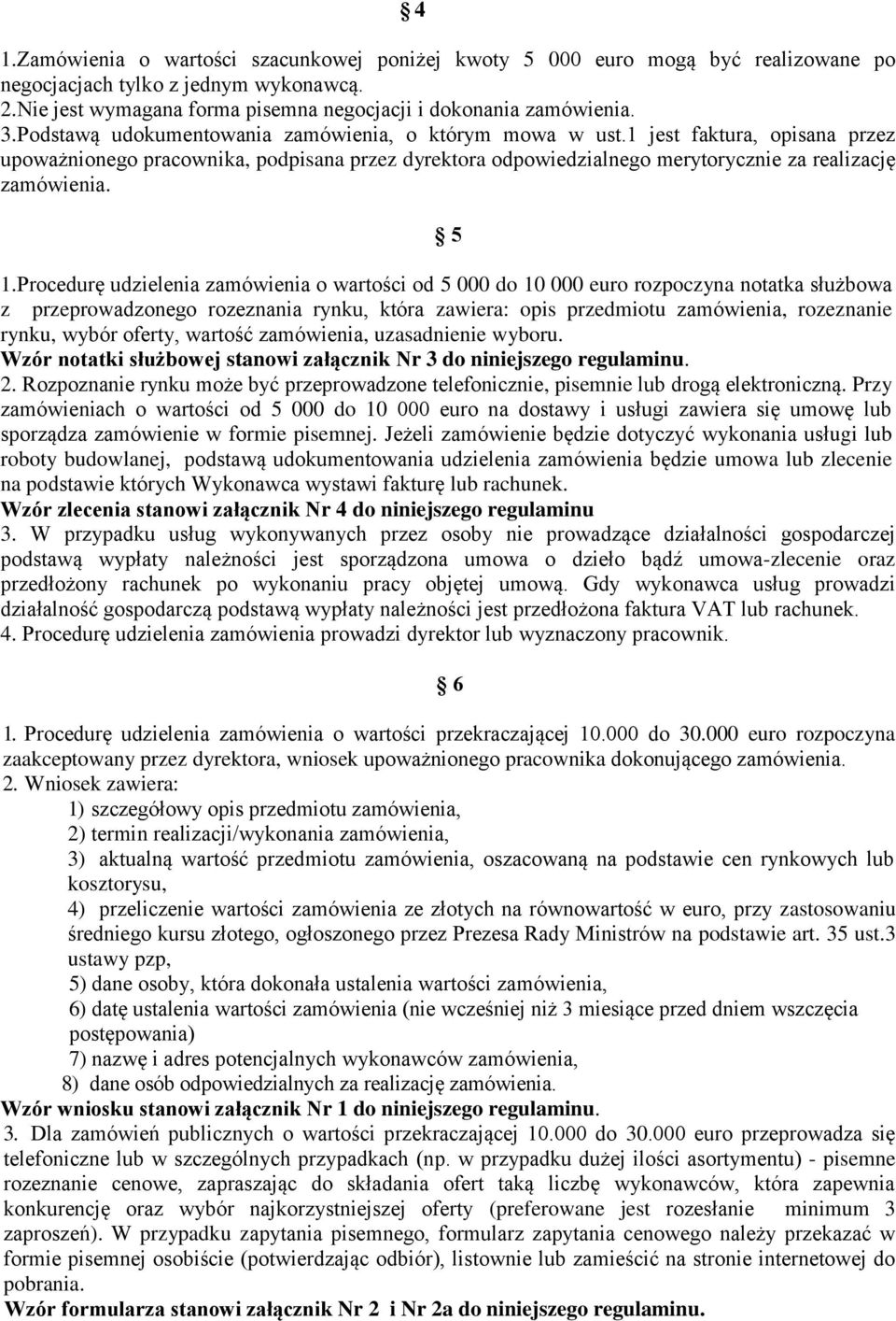 Procedurę udzielenia zamówienia o wartości od 5 000 do 10 000 euro rozpoczyna notatka służbowa z przeprowadzonego rozeznania rynku, która zawiera: opis przedmiotu zamówienia, rozeznanie rynku, wybór