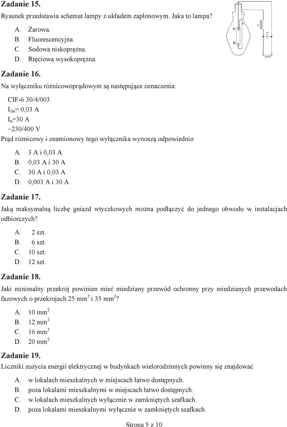 0,03 A i 30 A C. 30 A i 0,03 A D. 0,003 A i 30 A Zadanie 17. Jaką maksymalną liczbę gniazd wtyczkowych można podłączyć do jednego obwodu w instalacjach odbiorczych? A. 2 szt. B. 6 szt. C. 10 szt. D. 12 szt.