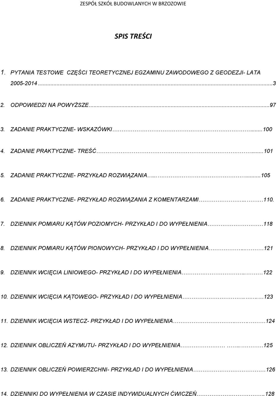DZIENNIK POMIARU KĄTÓW POZIOMYCH- PRZYKŁAD I DO WYPEŁNIENIA 118 8. DZIENNIK POMIARU KĄTÓW PIONOWYCH- PRZYKŁAD I DO WYPEŁNIENIA... 121 9. DZIENNIK WCIĘCIA LINIOWEGO- PRZYKŁAD I DO WYPEŁNIENIA.. 122 10.