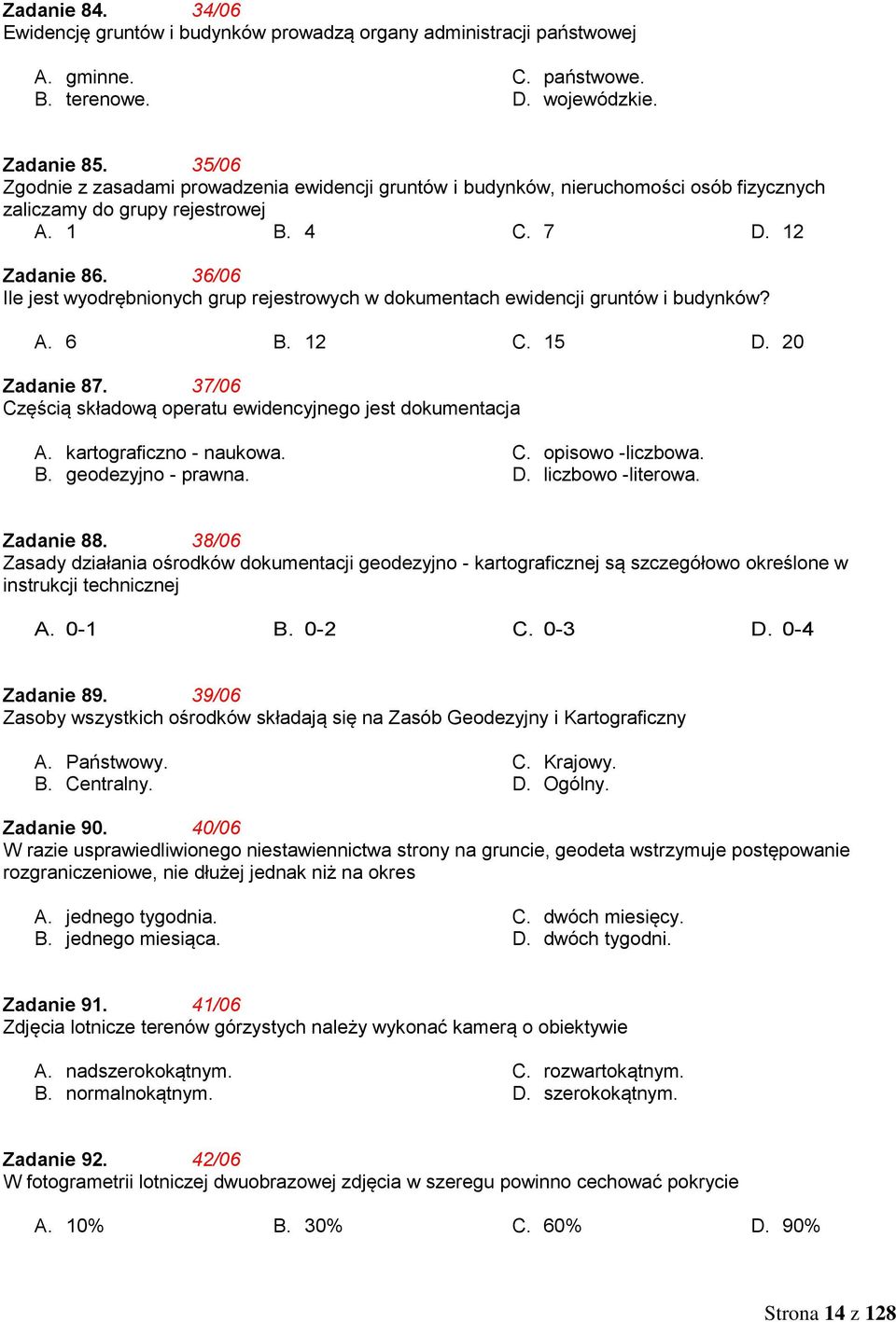 36/06 Ile jest wyodrębnionych grup rejestrowych w dokumentach ewidencji gruntów i budynków? A. 6 B. 12 C. 15 D. 20 Zadanie 87. 37/06 Częścią składową operatu ewidencyjnego jest dokumentacja A.