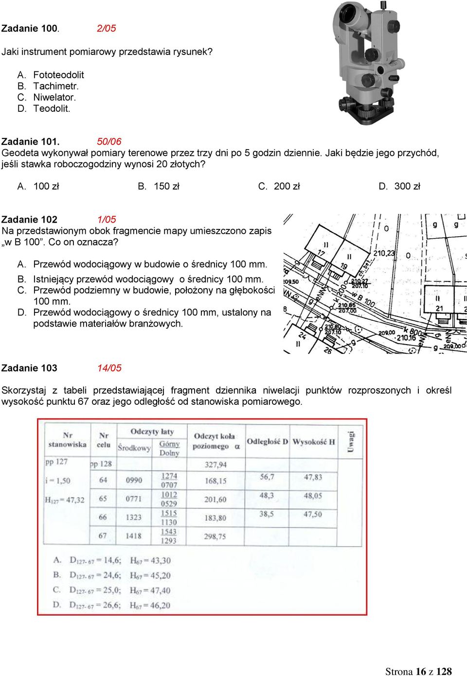 300 zł Zadanie 102 1/05 Na przedstawionym obok fragmencie mapy umieszczono zapis w B 100. Co on oznacza? A. Przewód wodociągowy w budowie o średnicy 100 mm. B. Istniejący przewód wodociągowy o średnicy 100 mm.