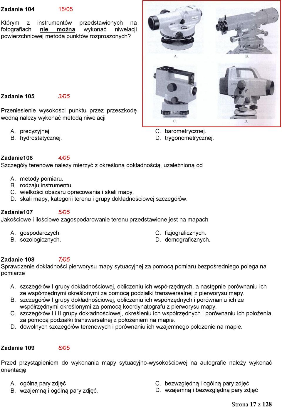 Zadanie106 4/05 Szczegóły terenowe należy mierzyć z określoną dokładnością, uzależnioną od A. metody pomiaru. B. rodzaju instrumentu. C. wielkości obszaru opracowania i skali mapy. D.