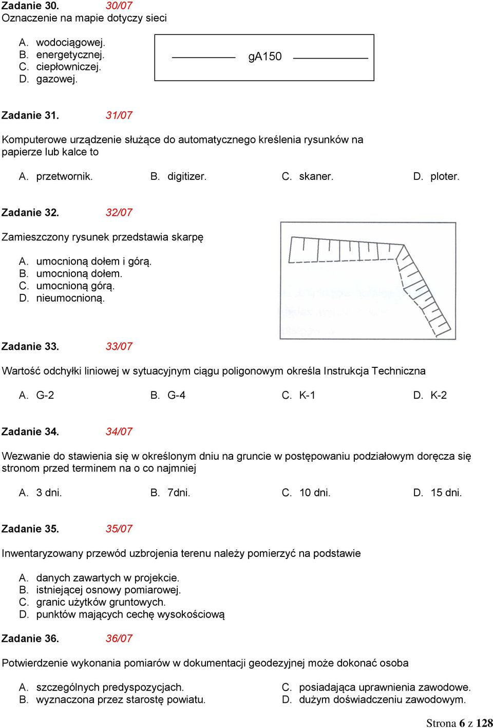 32/07 Zamieszczony rysunek przedstawia skarpę A. umocnioną dołem i górą. B. umocnioną dołem. C. umocnioną górą. D. nieumocnioną. Zadanie 33.