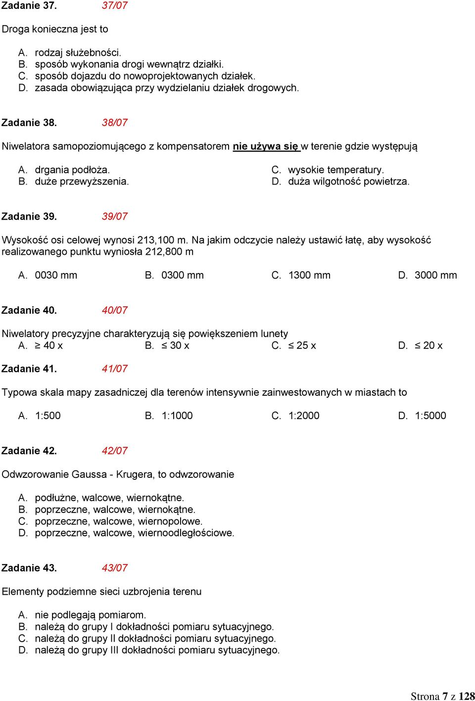 Zadanie 39. 39/07 Wysokość osi celowej wynosi 213,100 m. Na jakim odczycie należy ustawić łatę, aby wysokość realizowanego punktu wyniosła 212,800 m A. 0030 mm B. 0300 mm C. 1300 mm D.