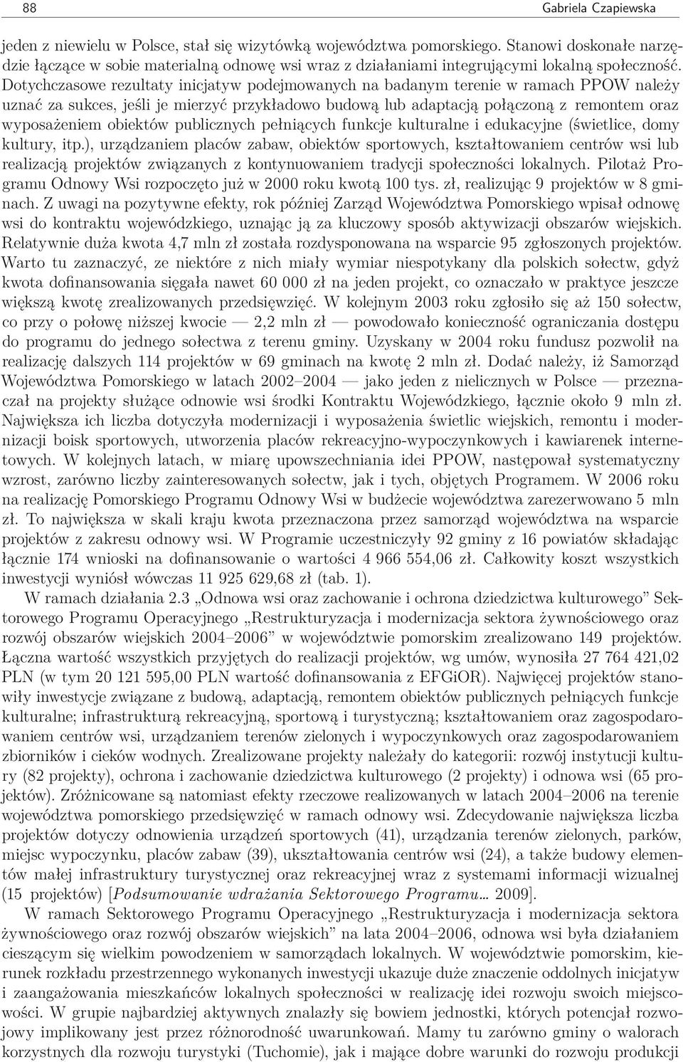 Dotychczasowe rezultaty inicjatyw podejmowanych na badanym terenie w ramach PPOW należy uznać za sukces, jeśli je mierzyć przykładowo budową lub adaptacją połączoną z remontem oraz wyposażeniem