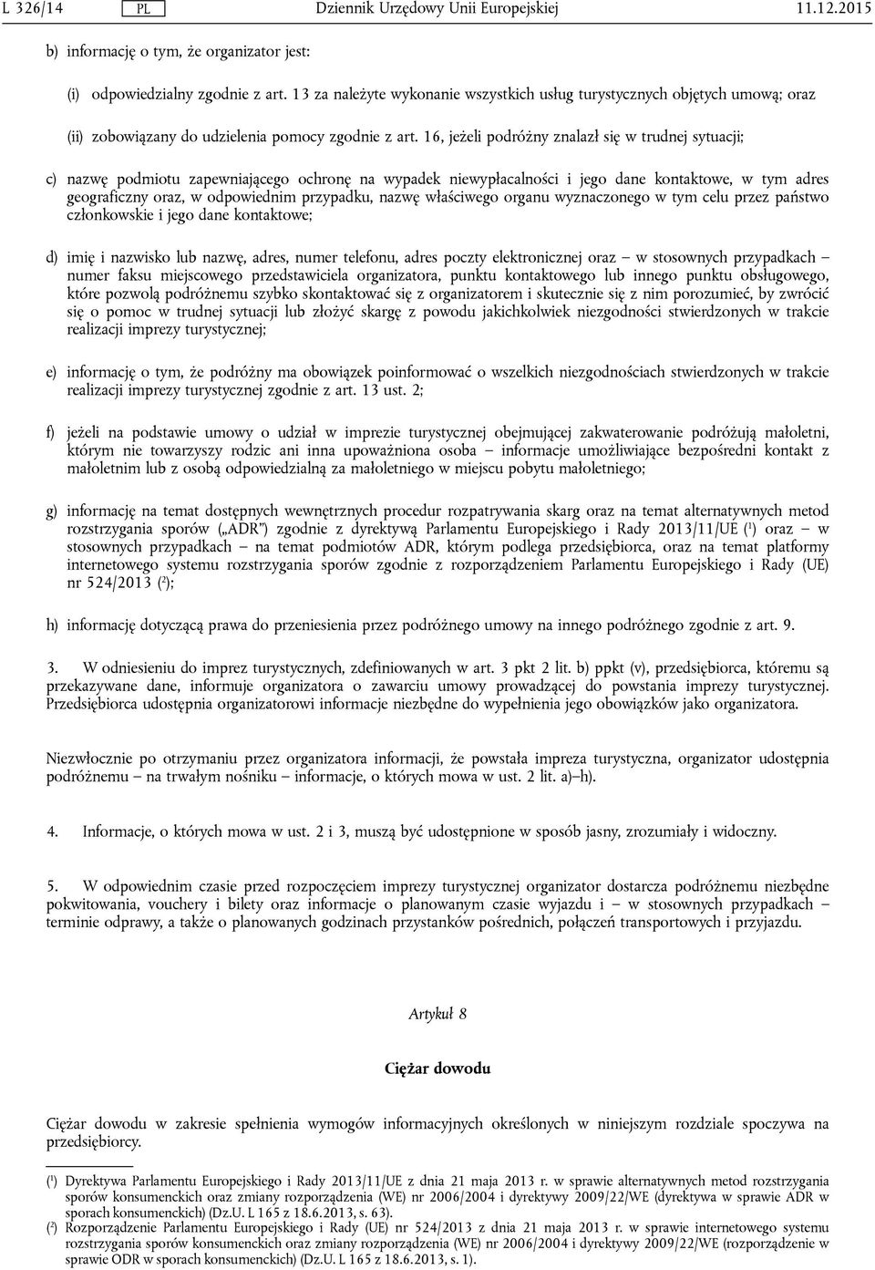 16, jeżeli podróżny znalazł się w trudnej sytuacji; c) nazwę podmiotu zapewniającego ochronę na wypadek niewypłacalności i jego dane kontaktowe, w tym adres geograficzny oraz, w odpowiednim