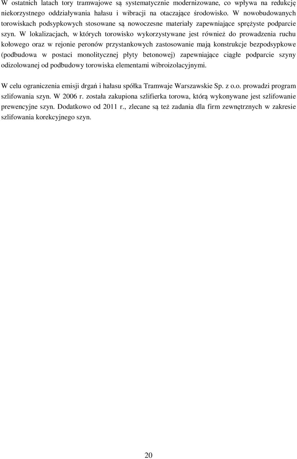 W lokalizacjach, w których torowisko wykorzystywane jest również do prowadzenia ruchu kołowego oraz w rejonie peronów przystankowych zastosowanie mają konstrukcje bezpodsypkowe (podbudowa w postaci