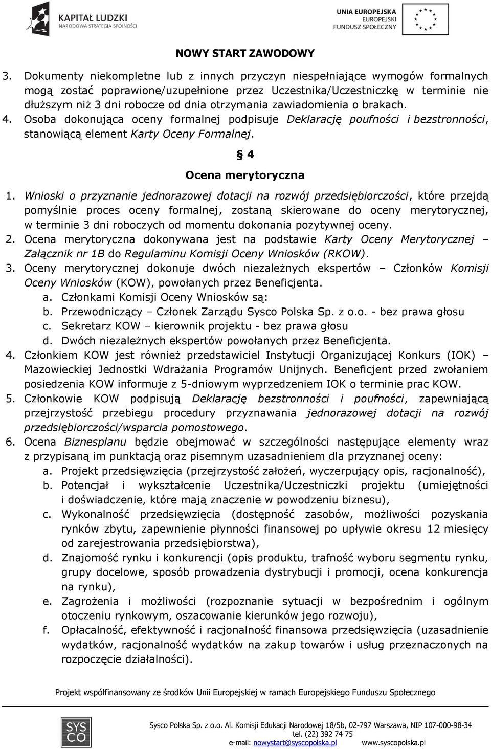 Wnioski o przyznanie jednorazowej dotacji na rozwój przedsiębiorczości, które przejdą pomyślnie proces oceny formalnej, zostaną skierowane do oceny merytorycznej, w terminie 3 dni roboczych od