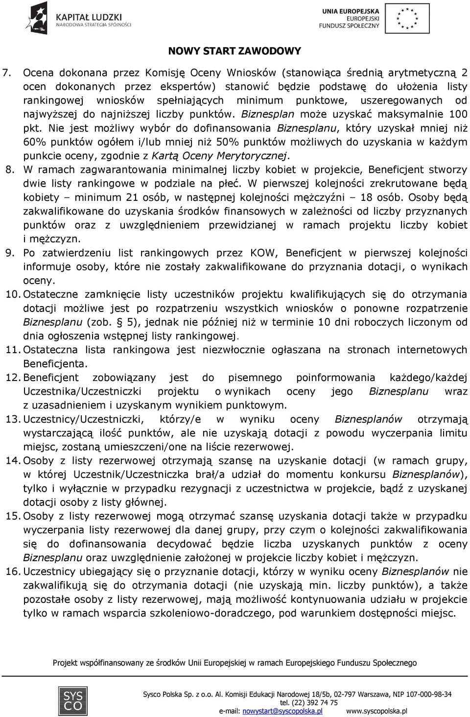 Nie jest możliwy wybór do dofinansowania Biznesplanu, który uzyskał mniej niż 60% punktów ogółem i/lub mniej niż 50% punktów możliwych do uzyskania w każdym punkcie oceny, zgodnie z Kartą Oceny