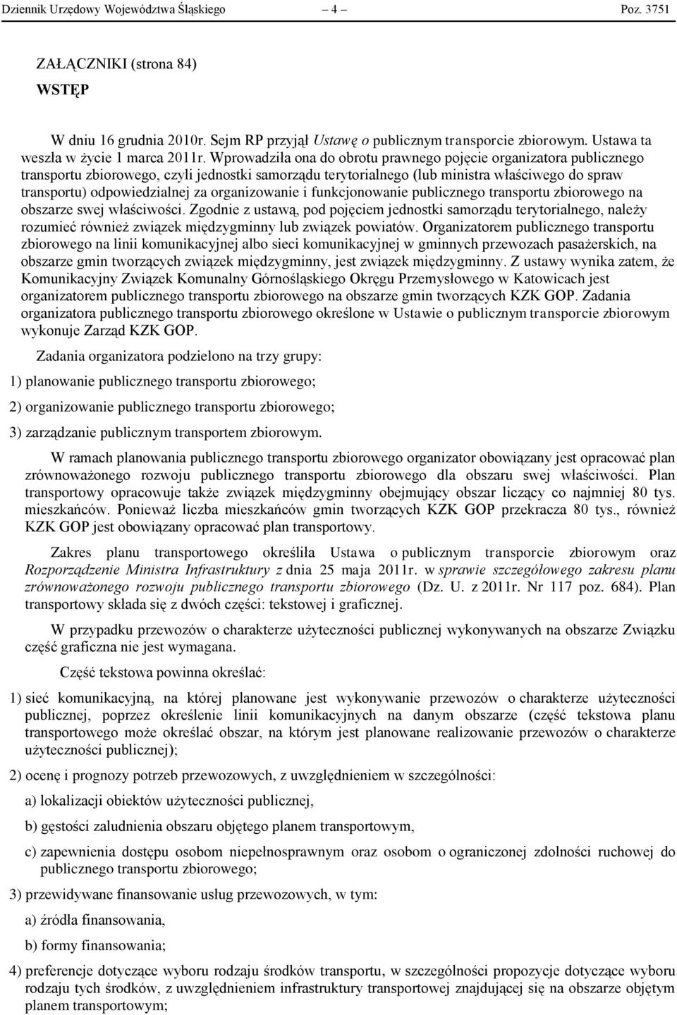 Wprowadziła ona do obrotu prawnego pojęcie organizatora publicznego transportu zbiorowego, czyli jednostki samorządu terytorialnego (lub ministra właściwego do spraw transportu) odpowiedzialnej za