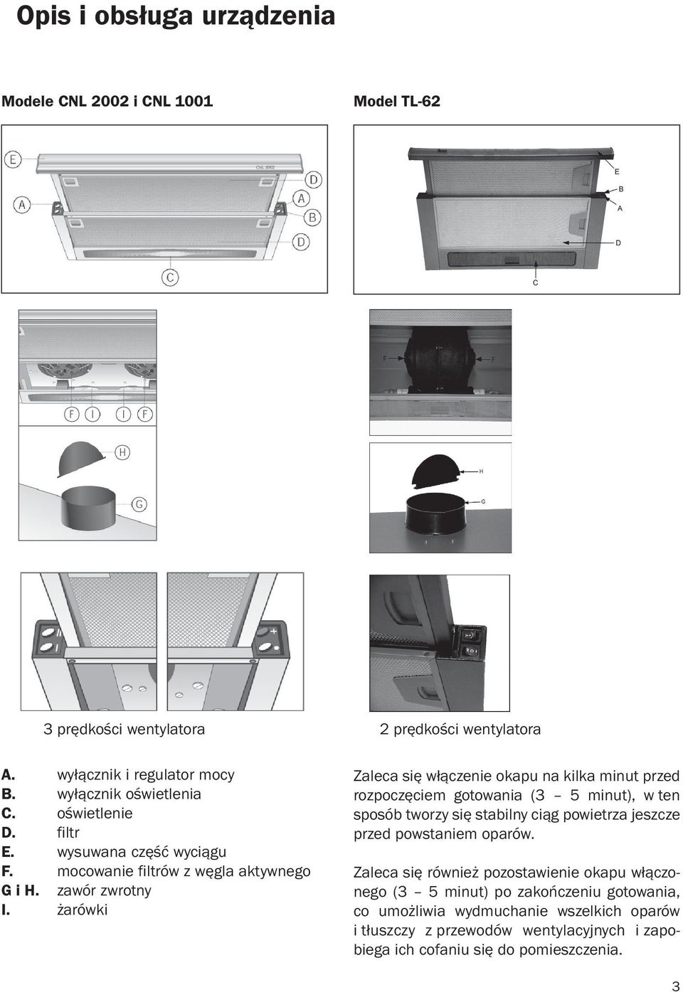 żarówki Zaleca się włączenie okapu na kilka minut przed rozpoczęciem gotowania (3 5 minut), w ten sposób tworzy się stabilny ciąg powietrza jeszcze przed powstaniem