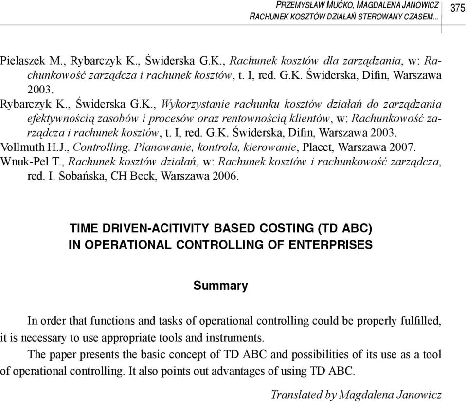I, red. G.K. Świderska, Difin, Warszawa 2003. Vollmuth H.J., Controlling. Planowanie, kontrola, kierowanie, Placet, Warszawa 2007. Wnuk-Pel T.