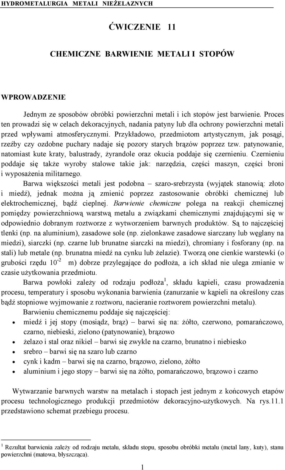 Przykładowo, przedmiotom artystycznym, jak posągi, rzeźby czy ozdobne puchary nadaje się pozory starych brązów poprzez tzw.