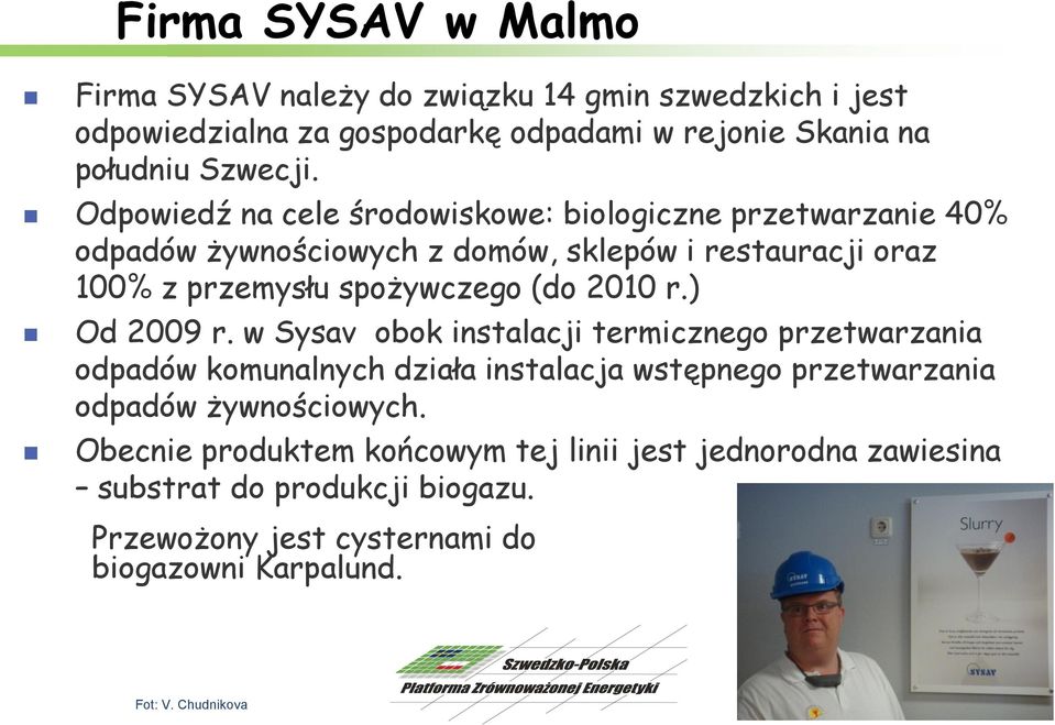 2010 r.) Od 2009 r. w Sysav obok instalacji termicznego przetwarzania odpadów komunalnych działa instalacja wstępnego przetwarzania odpadów żywnościowych.