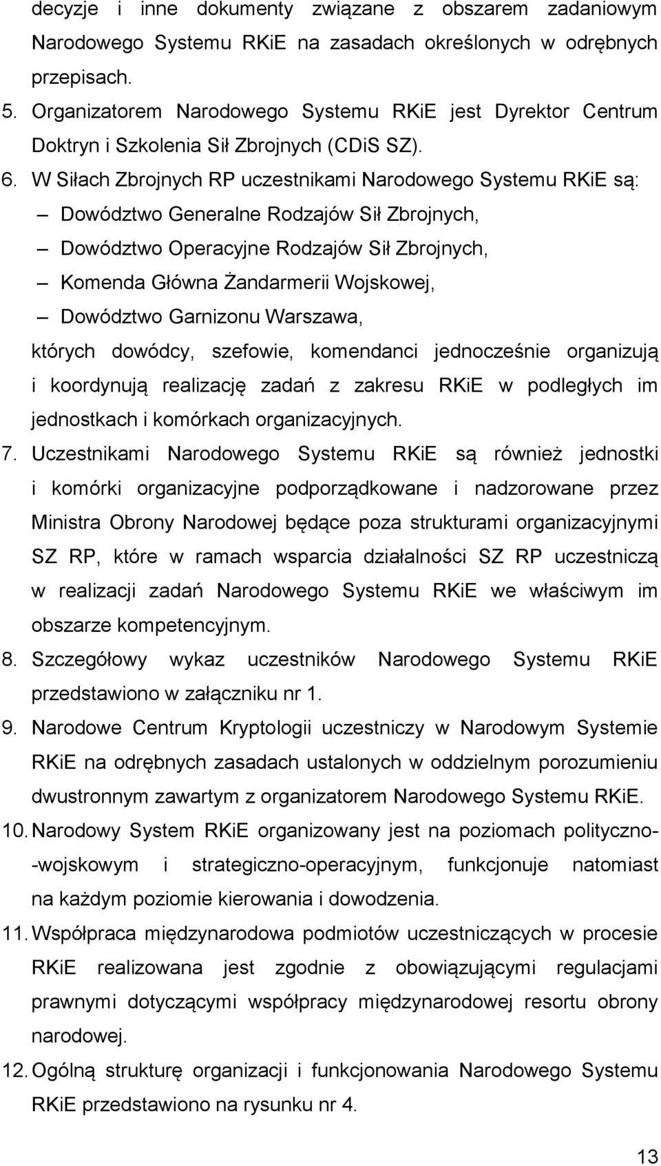 W Siłach Zbrojnych RP uczestnikami Narodowego Systemu RKiE są: Dowództwo Generalne Rodzajów Sił Zbrojnych, Dowództwo Operacyjne Rodzajów Sił Zbrojnych, Komenda Główna Żandarmerii Wojskowej, Dowództwo