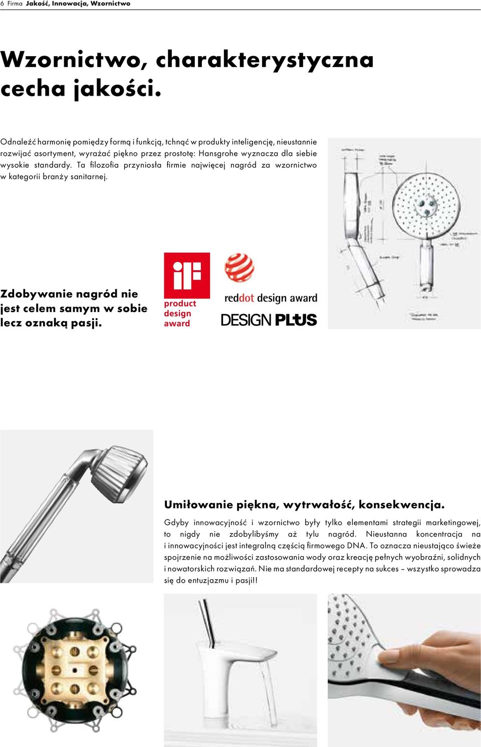 Ta filozofia przyniosła firmie najwięcej nagród za wzornictwo w kategorii branży sanitarnej. Zdobywanie nagród nie jest celem samym w sobie lecz oznaką pasji.