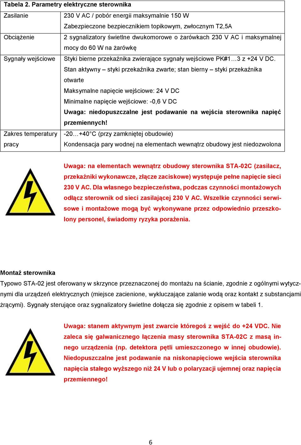 żarówkach 230 V AC i maksymalnej mocy do 60 W na żarówkę Sygnały wejściowe Styki bierne przekaźnika zwierające sygnały wejściowe PK#1 3 z +2 V DC.