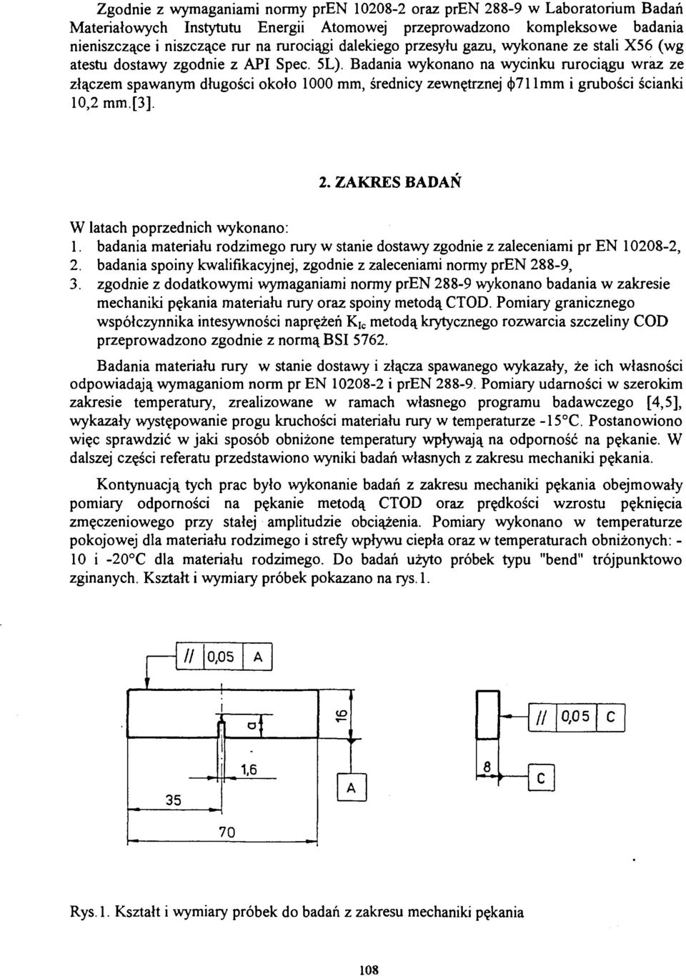 Badania wykonano na wycinku rurociągu wraz ze złączem spawanym długości około 1000 mm, średnicy zewnętrznej <j>71 lmm i grubości ścianki 10,2mm.[3]. 2. ZAKRES BADAŃ W latach poprzednich wykonano: 1.