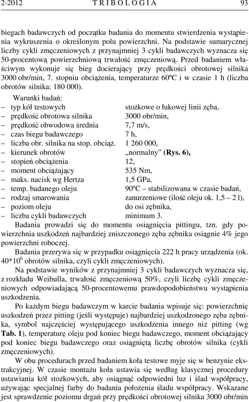 Przed badaniem właściwym wykonuje się bieg docierający przy prędkości obrotowej silnika 3000 obr/min, 7. stopniu obciążenia, temperaturze 60ºC i w czasie 1 h (liczba obrotów silnika: 180 000).