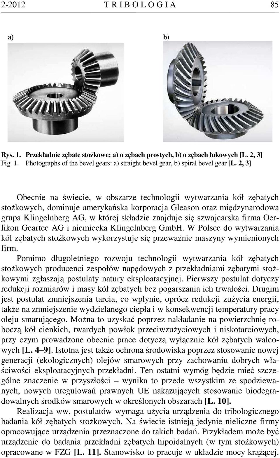szwajcarska firma Oerlikon Geartec AG i niemiecka Klingelnberg GmbH. W Polsce do wytwarzania kół zębatych stożkowych wykorzystuje się przeważnie maszyny wymienionych firm.